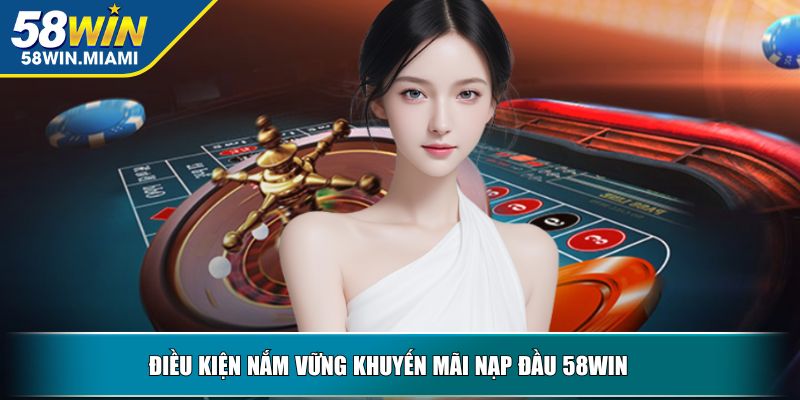 Điều kiện nắm vững khuyến mãi nạp đầu 58WIN