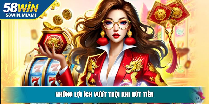 Những lợi ích vượt trội khi rút tiền
