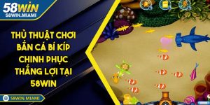 Thủ Thuật Chơi Bắn Cá Bí Kíp Chinh Phục Thắng Lợi Tại 58WIN